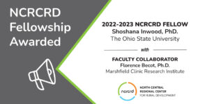 Graphic text says, NCRCRD 2022-2023 Fellowship Awarded to Shoshana Inwood Ph.D., The Ohio State University with Faculty Collaborator Florence Becor, Ph.D. , Marshfield Clinic Research Institute